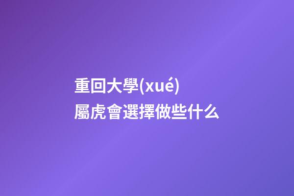 重回大學(xué) 屬虎會選擇做些什么